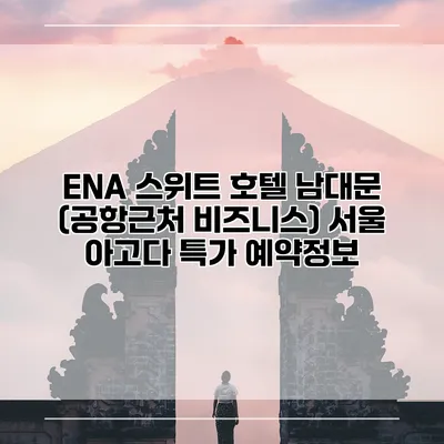 ENA 스위트 호텔 남대문 (공항근처 비즈니스) 서울 아고다 특가 예약정보
