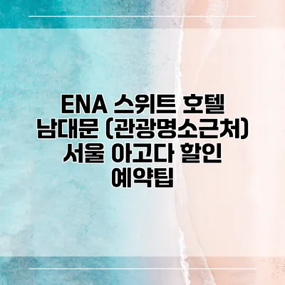 ENA 스위트 호텔 남대문 (관광명소근처) 서울 아고다 할인 예약팁