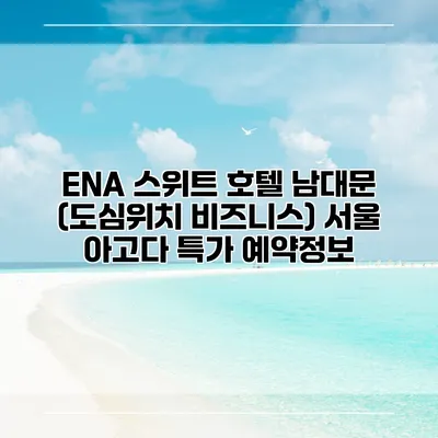 ENA 스위트 호텔 남대문 (도심위치 비즈니스) 서울 아고다 특가 예약정보