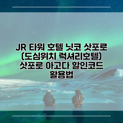 JR 타워 호텔 닛코 삿포로 (도심위치 럭셔리호텔) 삿포로 아고다 할인코드 활용법