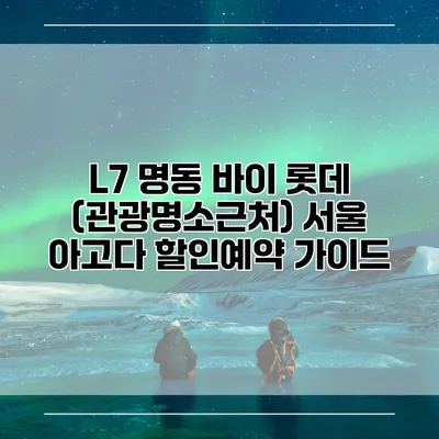 L7 명동 바이 롯데 (관광명소근처) 서울 아고다 할인예약 가이드