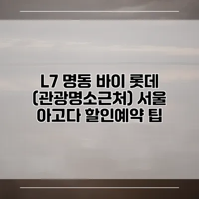 L7 명동 바이 롯데 (관광명소근처) 서울 아고다 할인예약 팁