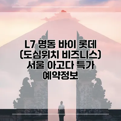 L7 명동 바이 롯데 (도심위치 비즈니스) 서울 아고다 특가 예약정보