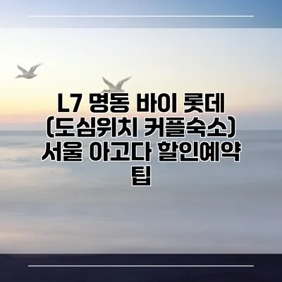 L7 명동 바이 롯데 (도심위치 커플숙소) 서울 아고다 할인예약 팁