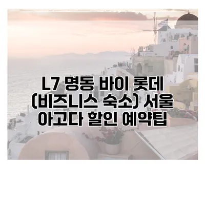 L7 명동 바이 롯데 (비즈니스 숙소) 서울 아고다 할인 예약팁