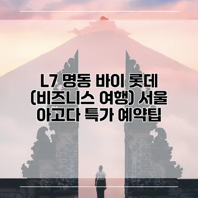 L7 명동 바이 롯데 (비즈니스 여행) 서울 아고다 특가 예약팁