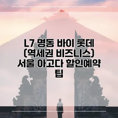 L7 명동 바이 롯데 (역세권 비즈니스) 서울 아고다 할인예약 팁