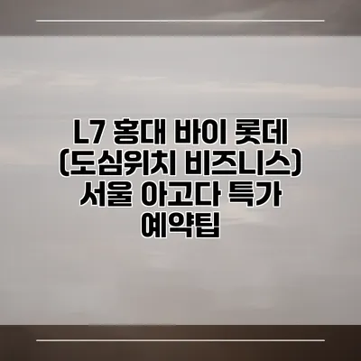 L7 홍대 바이 롯데 (도심위치 비즈니스) 서울 아고다 특가 예약팁