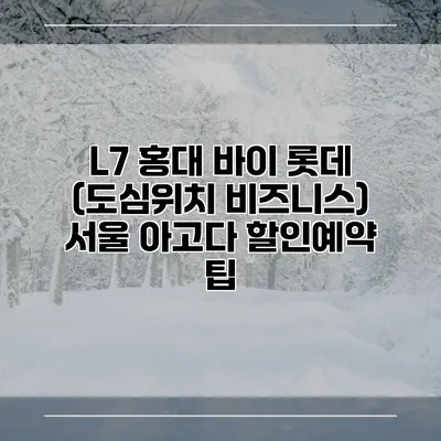 L7 홍대 바이 롯데 (도심위치 비즈니스) 서울 아고다 할인예약 팁