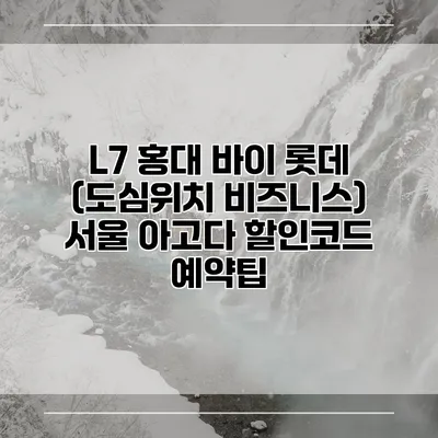 L7 홍대 바이 롯데 (도심위치 비즈니스) 서울 아고다 할인코드 예약팁
