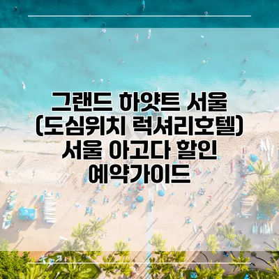 그랜드 하얏트 서울 (도심위치 럭셔리호텔) 서울 아고다 할인 예약가이드