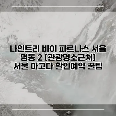 나인트리 바이 파르나스 서울 명동 2 (관광명소근처) 서울 아고다 할인예약 꿀팁