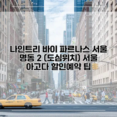 나인트리 바이 파르나스 서울 명동 2 (도심위치) 서울 아고다 할인예약 팁