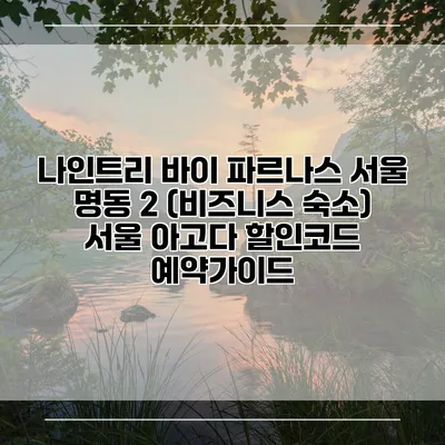 나인트리 바이 파르나스 서울 명동 2 (비즈니스 숙소) 서울 아고다 할인코드 예약가이드