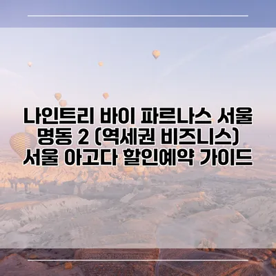 나인트리 바이 파르나스 서울 명동 2 (역세권 비즈니스) 서울 아고다 할인예약 가이드