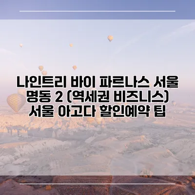 나인트리 바이 파르나스 서울 명동 2 (역세권 비즈니스) 서울 아고다 할인예약 팁