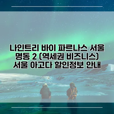 나인트리 바이 파르나스 서울 명동 2 (역세권 비즈니스) 서울 아고다 할인정보 안내