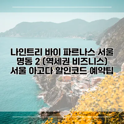 나인트리 바이 파르나스 서울 명동 2 (역세권 비즈니스) 서울 아고다 할인코드 예약팁