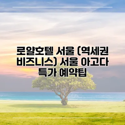 로얄호텔 서울 (역세권 비즈니스) 서울 아고다 특가 예약팁