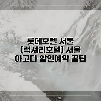 롯데호텔 서울 (럭셔리호텔) 서울 아고다 할인예약 꿀팁