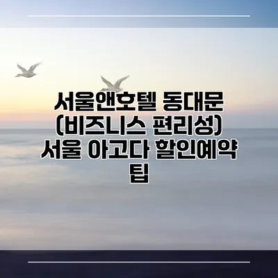 서울앤호텔 동대문 (비즈니스 편리성) 서울 아고다 할인예약 팁