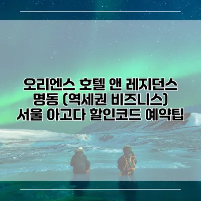 오리엔스 호텔 앤 레지던스 명동 (역세권 비즈니스) 서울 아고다 할인코드 예약팁