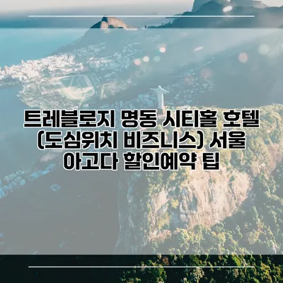 트레블로지 명동 시티홀 호텔 (도심위치 비즈니스) 서울 아고다 할인예약 팁