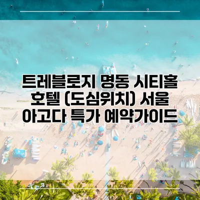 트레블로지 명동 시티홀 호텔 (도심위치) 서울 아고다 특가 예약가이드