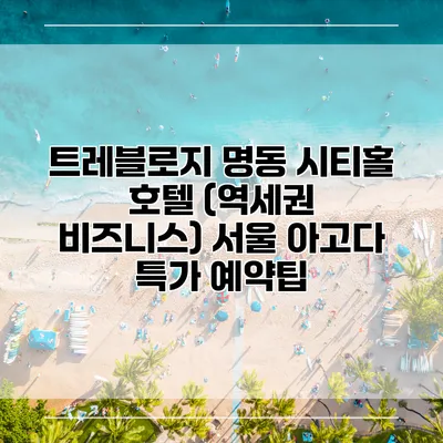 트레블로지 명동 시티홀 호텔 (역세권 비즈니스) 서울 아고다 특가 예약팁