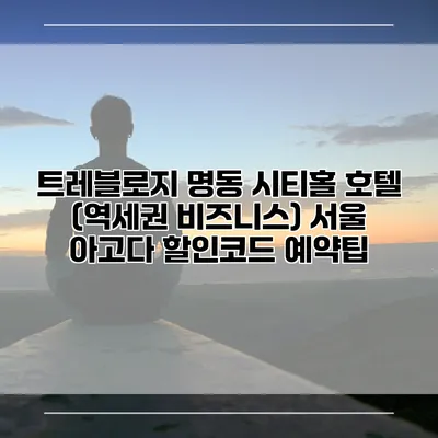 트레블로지 명동 시티홀 호텔 (역세권 비즈니스) 서울 아고다 할인코드 예약팁