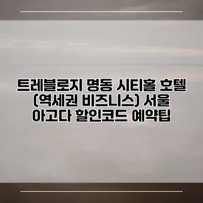트레블로지 명동 시티홀 호텔 (역세권 비즈니스) 서울 아고다 할인코드 예약팁