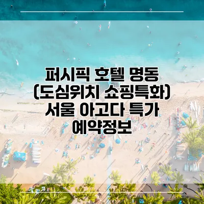 퍼시픽 호텔 명동 (도심위치 쇼핑특화) 서울 아고다 특가 예약정보