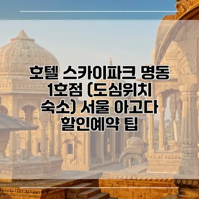 호텔 스카이파크 명동 1호점 (도심위치 숙소) 서울 아고다 할인예약 팁
