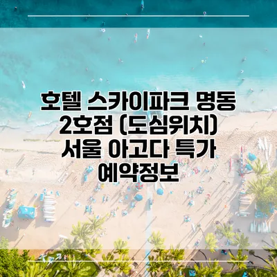 호텔 스카이파크 명동 2호점 (도심위치) 서울 아고다 특가 예약정보