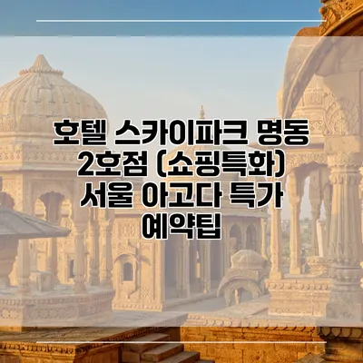 호텔 스카이파크 명동 2호점 (쇼핑특화) 서울 아고다 특가 예약팁