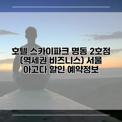 호텔 스카이파크 명동 2호점 (역세권 비즈니스) 서울 아고다 할인 예약정보
