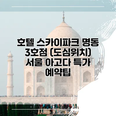 호텔 스카이파크 명동 3호점 (도심위치) 서울 아고다 특가 예약팁