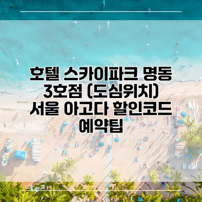 호텔 스카이파크 명동 3호점 (도심위치) 서울 아고다 할인코드 예약팁
