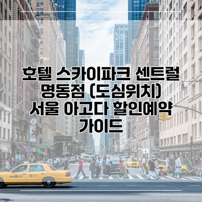 호텔 스카이파크 센트럴 명동점 (도심위치) 서울 아고다 할인예약 가이드