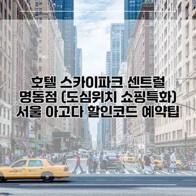 호텔 스카이파크 센트럴 명동점 (도심위치 쇼핑특화) 서울 아고다 할인코드 예약팁